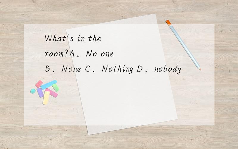 What's in the room?A、No one B、None C、Nothing D、nobody