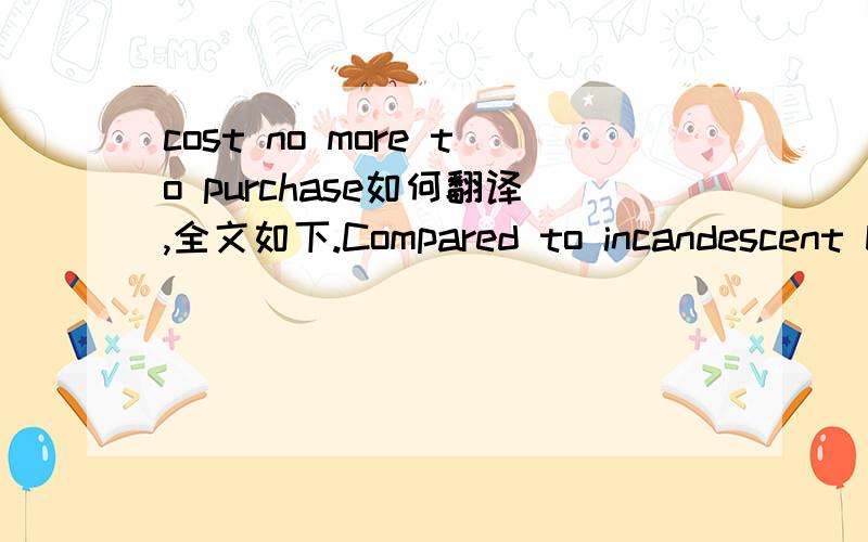 cost no more to purchase如何翻译,全文如下.Compared to incandescent bulbs, LED arrays consume significantly less energy and cost no more topurchase. no more是翻译成不再,还是不多呢?