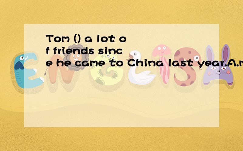 Tom () a lot of friends since he came to China last year.A.made B.makes C.has made