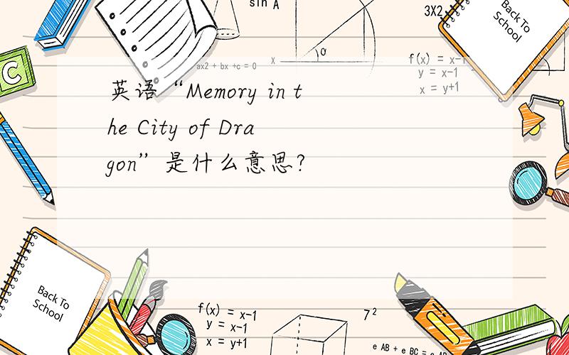 英语“Memory in the City of Dragon”是什么意思?