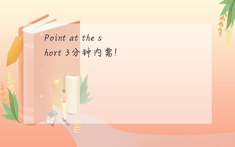 Point at the short 3分钟内需!