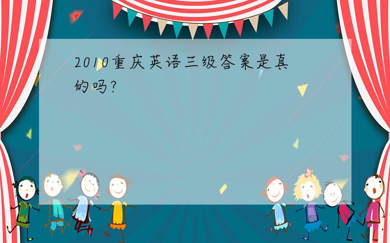 2010重庆英语三级答案是真的吗?