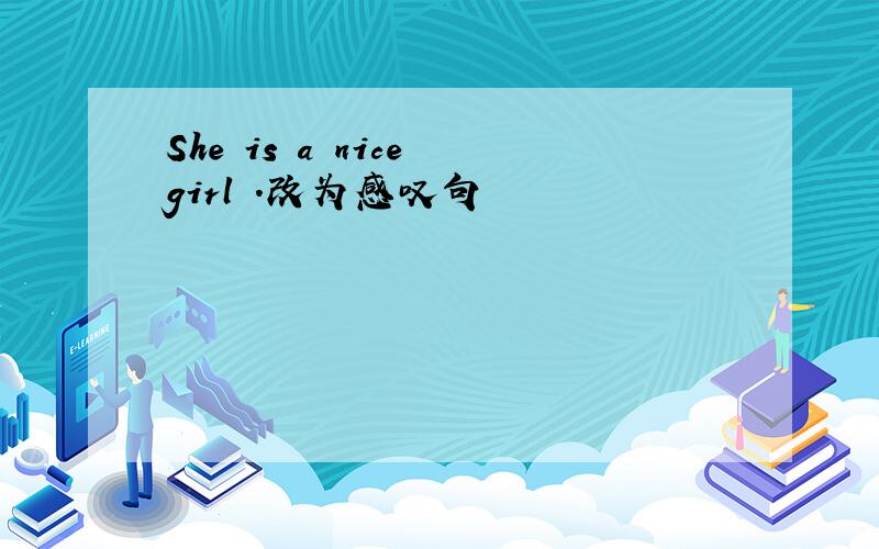She is a nice girl .改为感叹句