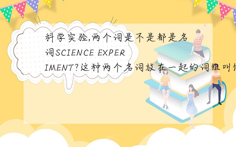 科学实验,两个词是不是都是名词SCIENCE EXPERIMENT?这种两个名词放在一起的词组叫做什么