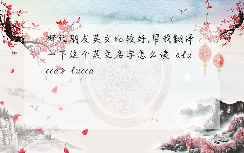 哪位朋友英文比较好,帮我翻译一下这个英文名字怎么读《lucca》lucca