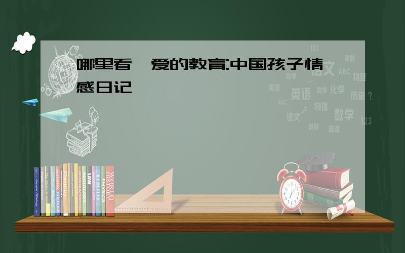 哪里看《爱的教育:中国孩子情感日记》