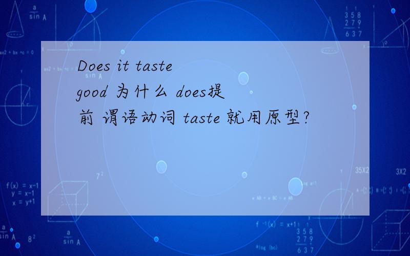 Does it taste good 为什么 does提前 谓语动词 taste 就用原型?
