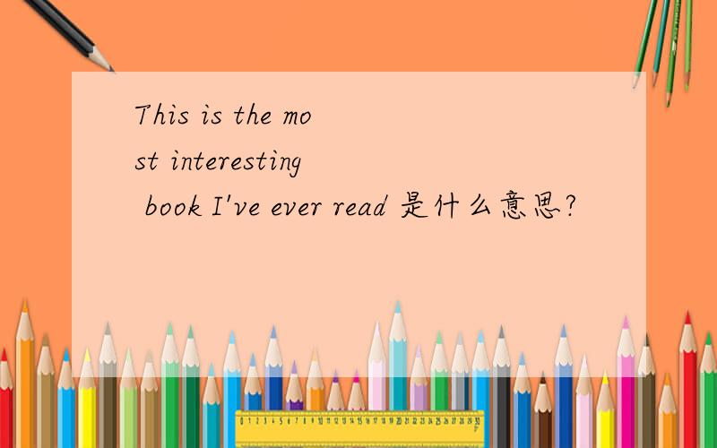 This is the most interesting book I've ever read 是什么意思?