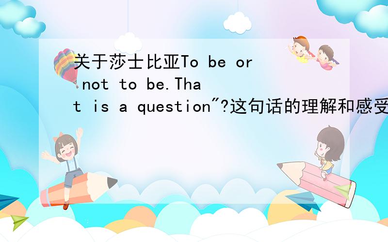 关于莎士比亚To be or not to be.That is a question