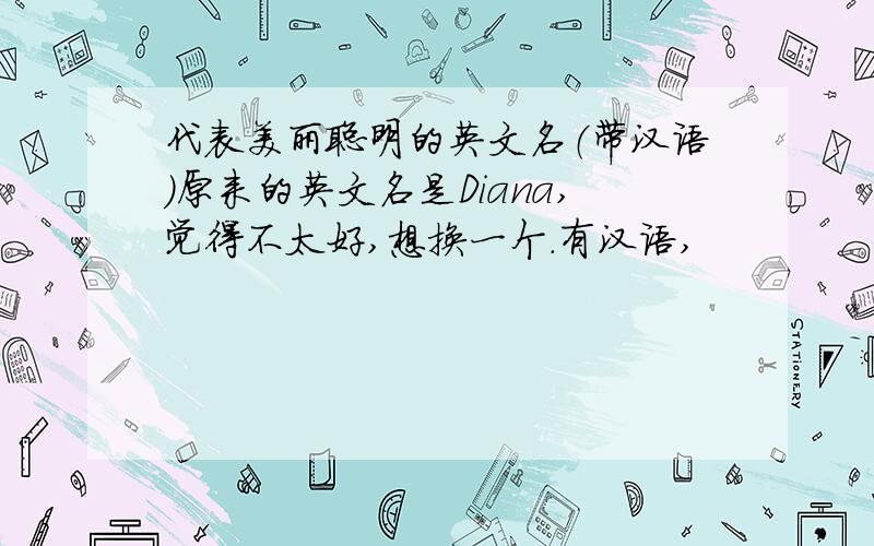 代表美丽聪明的英文名（带汉语）原来的英文名是Diana,觉得不太好,想换一个.有汉语,