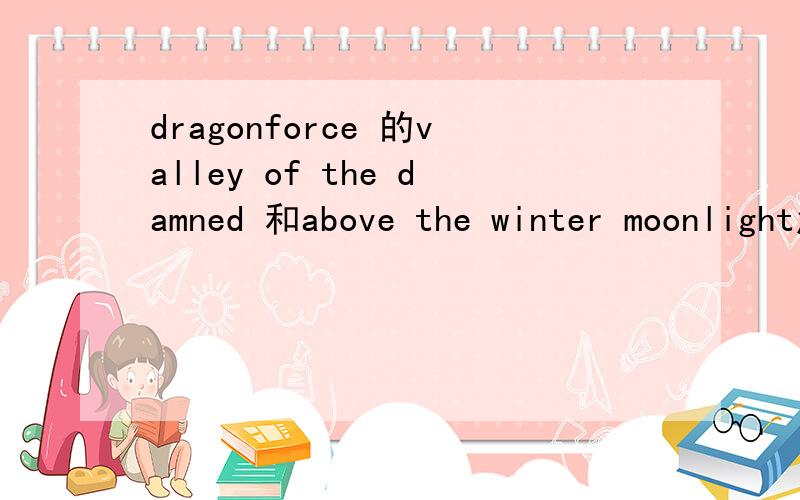 dragonforce 的valley of the damned 和above the winter moonlight怎么翻译啊?