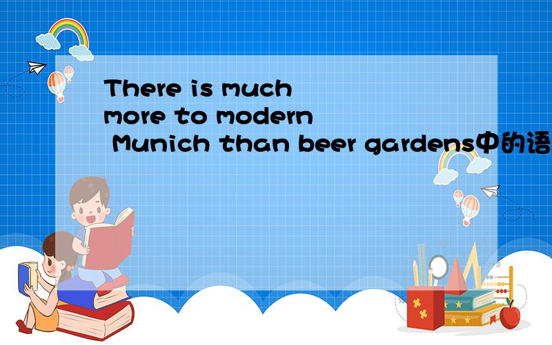 There is much more to modern Munich than beer gardens中的语法 重点讲 to