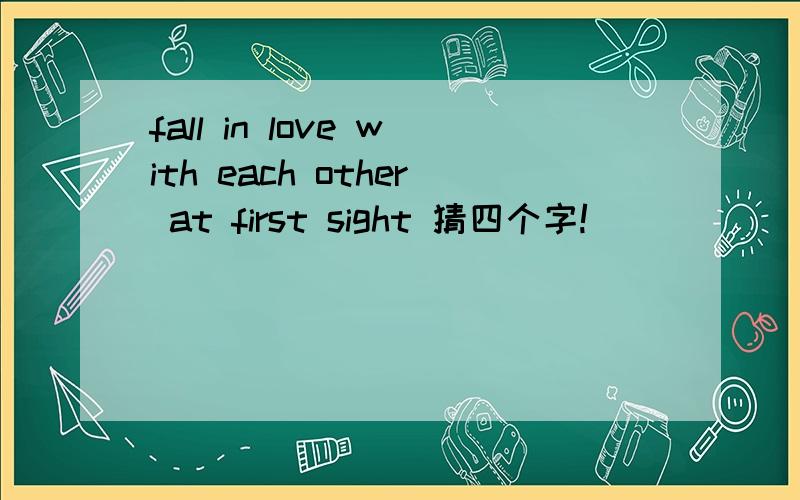 fall in love with each other at first sight 猜四个字!