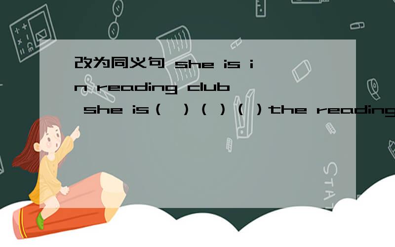 改为同义句 she is in reading club she is（ ）（）（）the reading club