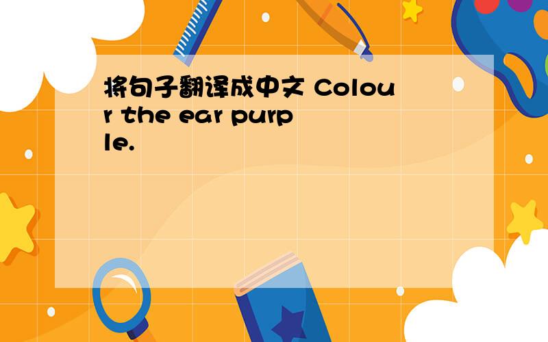 将句子翻译成中文 Colour the ear purple.