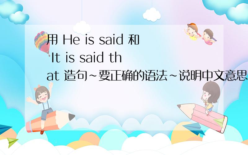 用 He is said 和 It is said that 造句~要正确的语法~说明中文意思