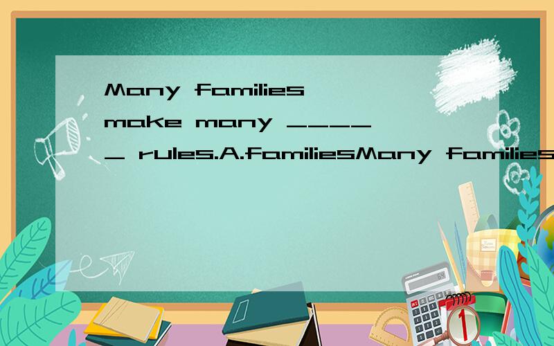 Many families make many _____ rules.A.familiesMany families make many _____ rules.A.families B.family's C.familys D.family