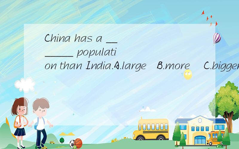 China has a _______ population than India.A.large   B.more    C.bigger