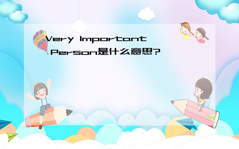 Very Important Person是什么意思?