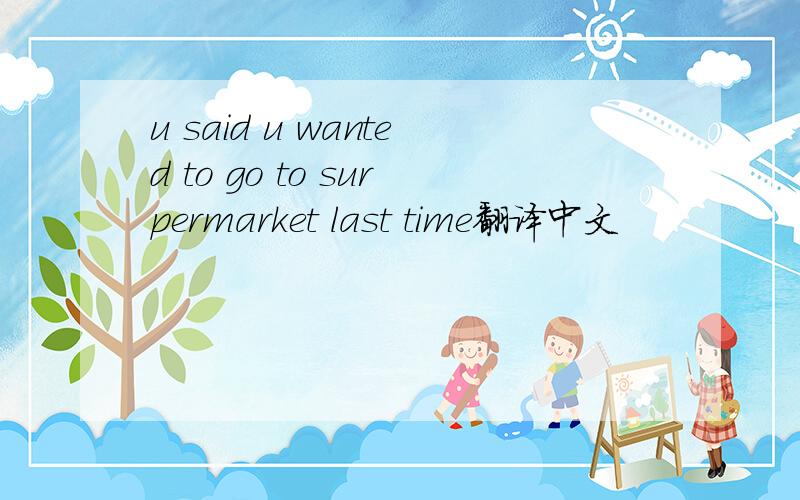 u said u wanted to go to surpermarket last time翻译中文