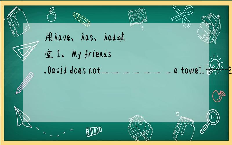 用have、has、had填空 1、My friends,David does not_______a towel.-------2、They_____six bananas.