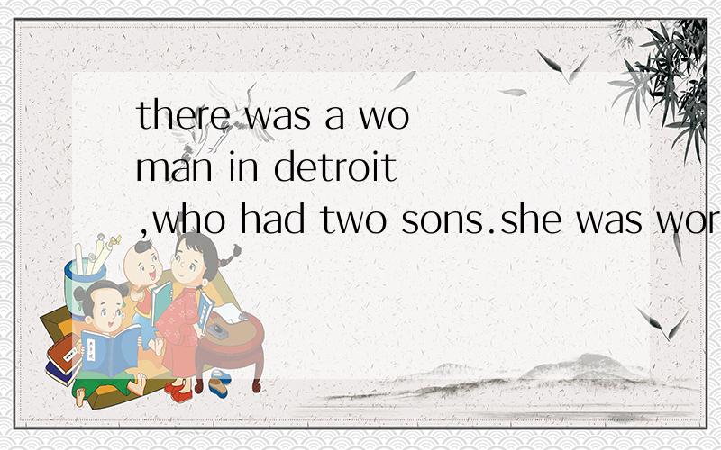 there was a woman in detroit,who had two sons.she was worried about them,especially the younger one.我要的是一个单词都不差的全文，一个单词都不能差