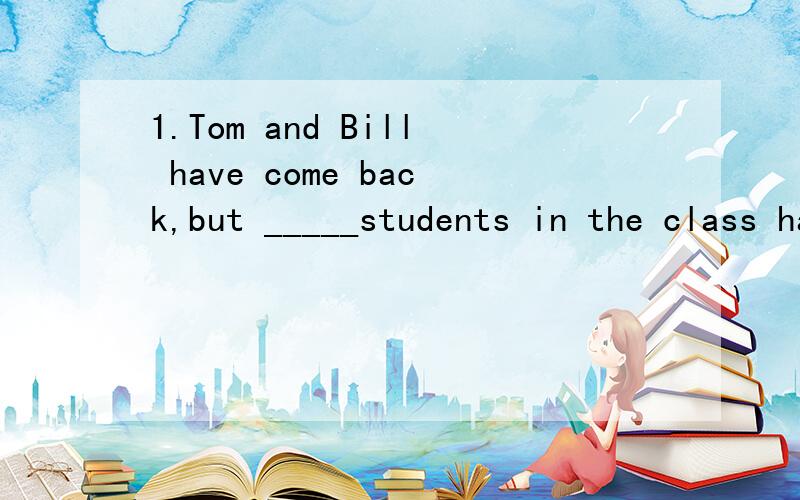 1.Tom and Bill have come back,but _____students in the class haven't come back.A the other B others C another D the others 请问应该选哪个?我想选D 表示其余剩下的所有学生,2.Everyone must think_____our duty to protect the environmen