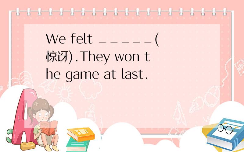 We felt _____(惊讶).They won the game at last.