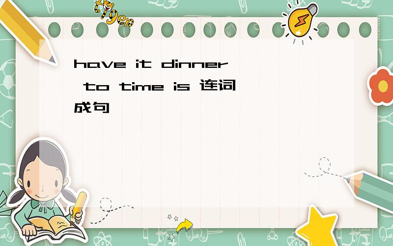 have it dinner to time is 连词成句