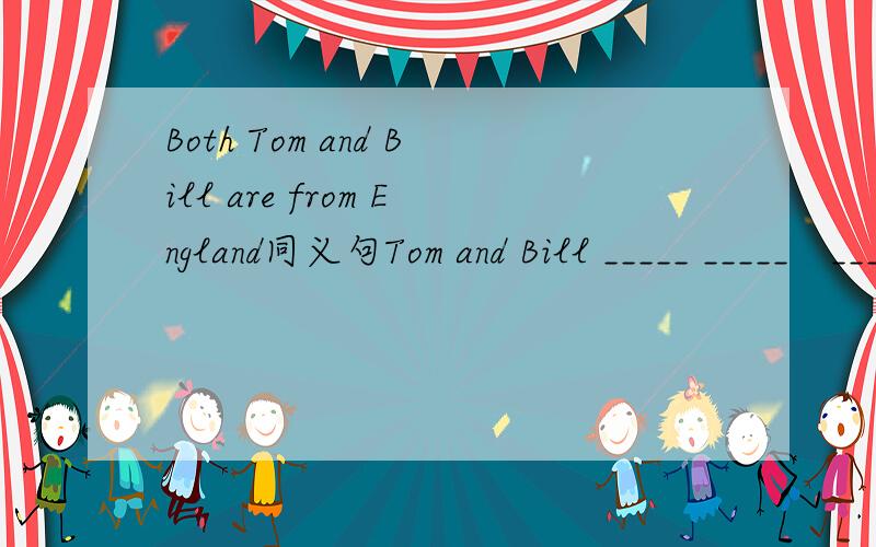 Both Tom and Bill are from England同义句Tom and Bill _____ _____　______ America.