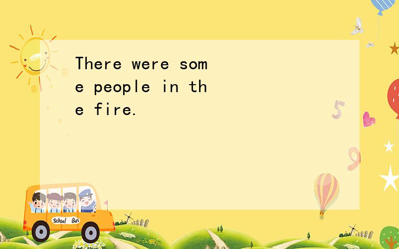 There were some people in the fire.