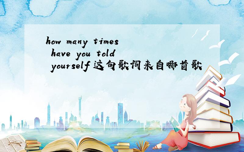 how many times have you told yourself 这句歌词来自哪首歌