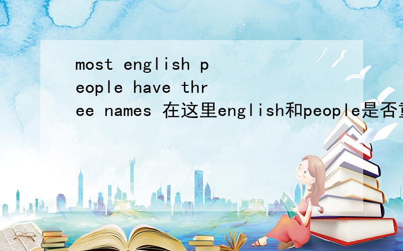 most english people have three names 在这里english和people是否重复?为什么?