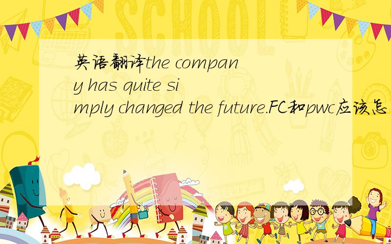 英语翻译the company has quite simply changed the future.FC和pwc应该怎么翻译?是FT不是fc