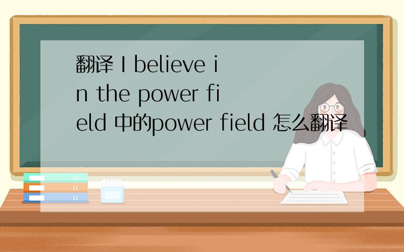 翻译 I believe in the power field 中的power field 怎么翻译
