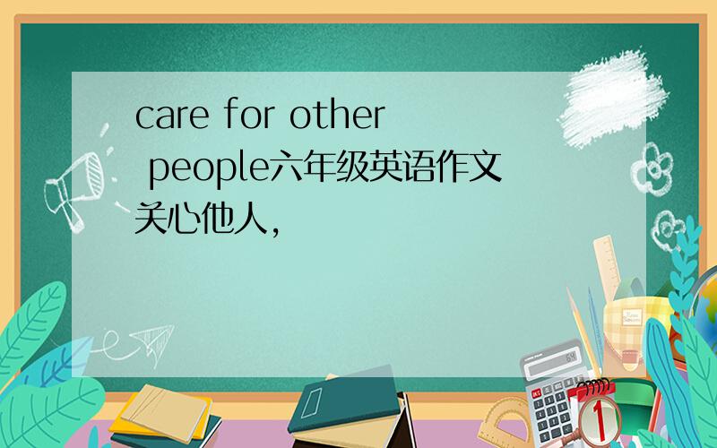 care for other people六年级英语作文关心他人,