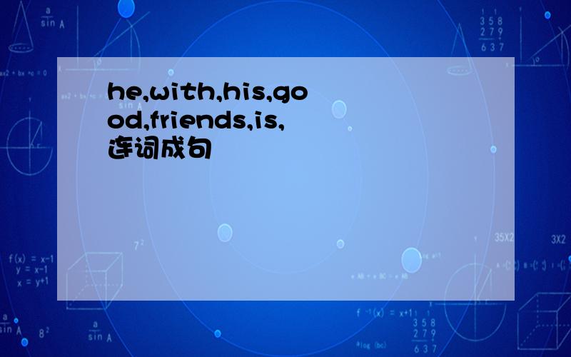 he,with,his,good,friends,is,连词成句