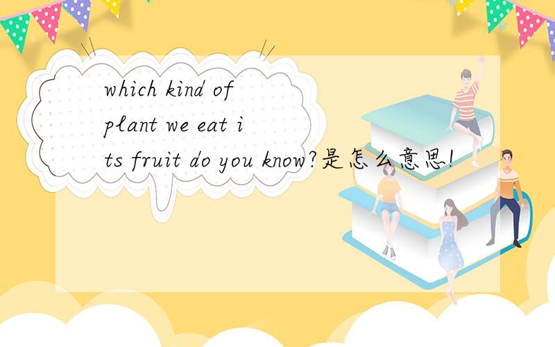 which kind of plant we eat its fruit do you know?是怎么意思!