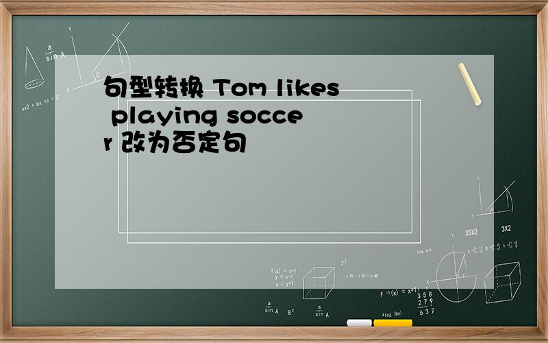 句型转换 Tom likes playing soccer 改为否定句