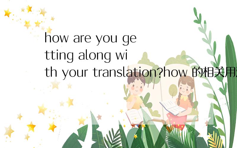 how are you getting along with your translation?how 的相关用法?