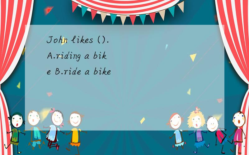 John likes ().A.riding a bike B.ride a bike