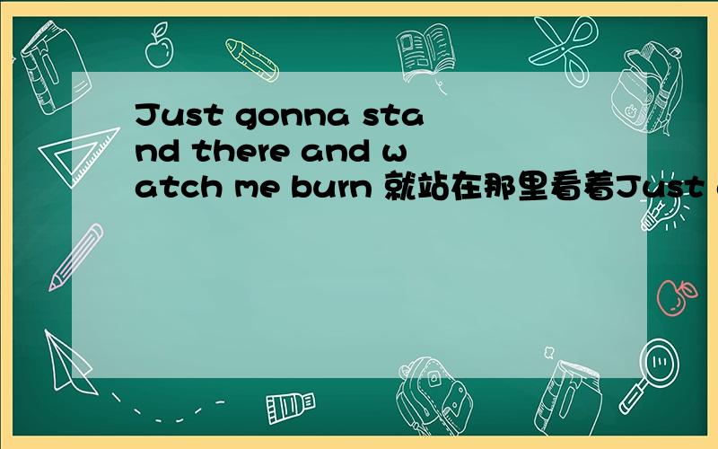 Just gonna stand there and watch me burn 就站在那里看着Just gonna stand there and watch me burn就站在那里看着我燃烧殆尽That's alright没有关系Because I like the way it hurts因为我爱这种伤害的方式Just gonna stand there