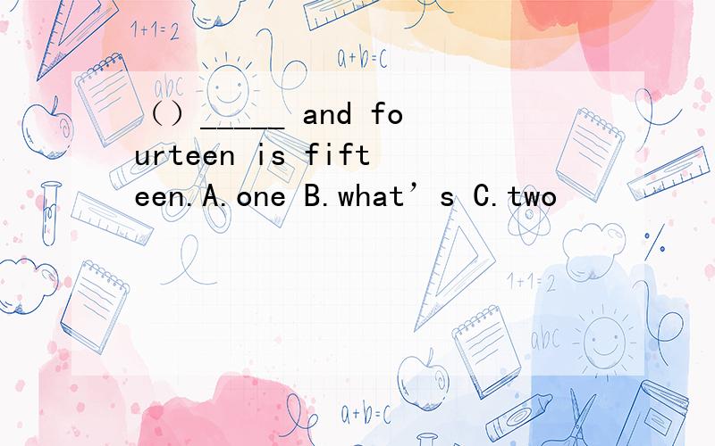 （）_____ and fourteen is fifteen.A.one B.what’s C.two