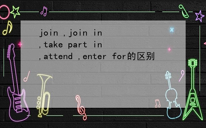 join ,join in ,take part in ,attend ,enter for的区别