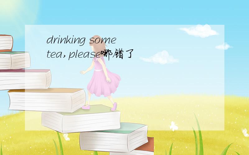 drinking some tea,please哪错了
