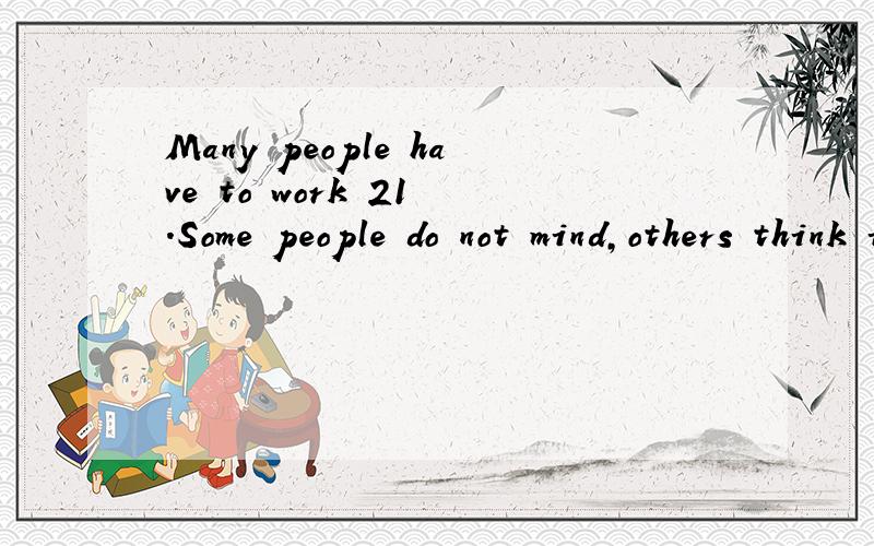 Many people have to work 21 .Some people do not mind,others think it is terrible.One man thinks 这篇完型的全部答案我看看好吗