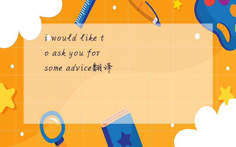 i would like to ask you for some advice翻译