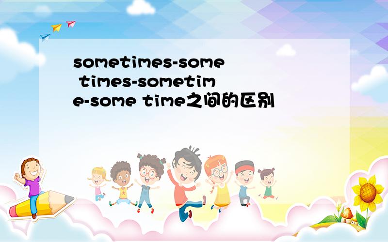 sometimes-some times-sometime-some time之间的区别
