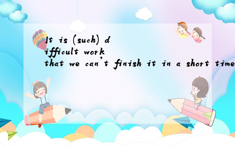 It is (such) difficult work that we can't finish it in a short time.括号部分为什么要用such 而不用 so