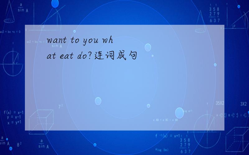 want to you what eat do?连词成句